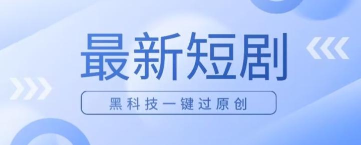 日入四位数最新短剧玩法，使用黑科技一键过原创-89网创