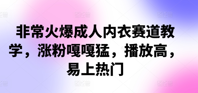 非常火爆成人内衣赛道教学，​涨粉嘎嘎猛，播放高，易上热门-89网创