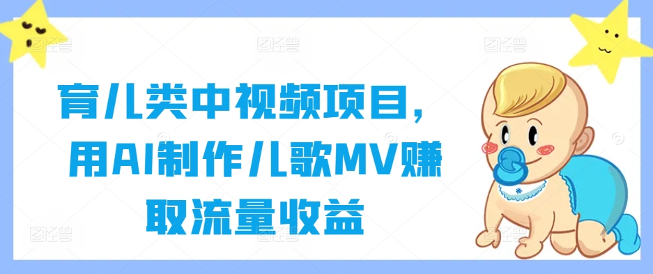 育儿类中视频项目，用AI制作儿歌MV赚取流量收益-89网创