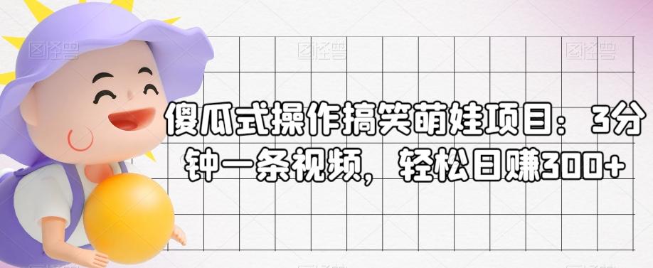 傻瓜式操作搞笑萌娃项目：3分钟一条视频，轻松日赚300+-89网创