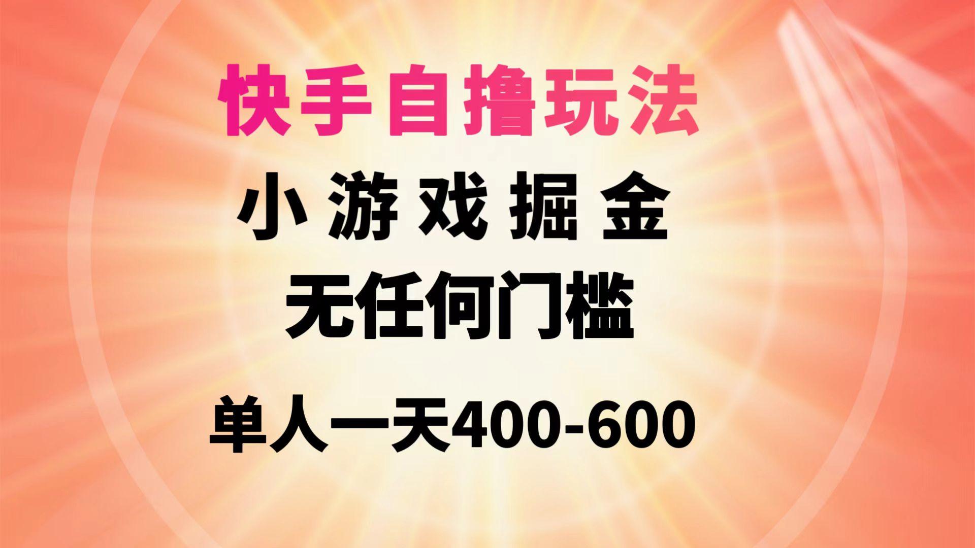 (9712期)快手自撸玩法小游戏掘金无任何门槛单人一天400-600-89网创