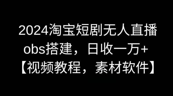 2024淘宝短剧无人直播，obs搭建，日收一万+【视频教程+素材+软件】【揭秘】-89网创