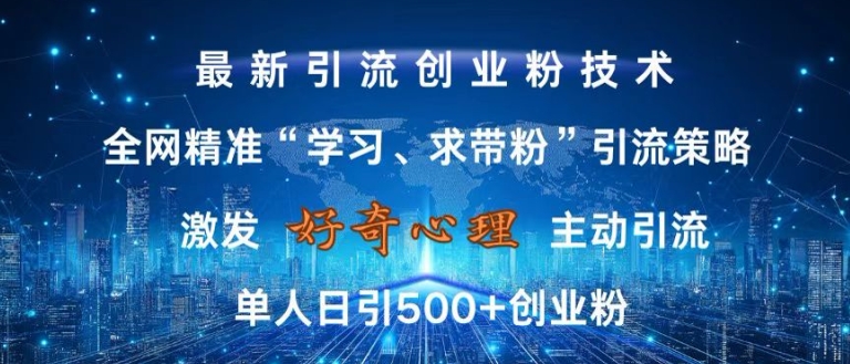 激发好奇心，全网精准‘学习、求带粉’引流技术，无封号风险，单人日引500+创业粉【揭秘】-89网创