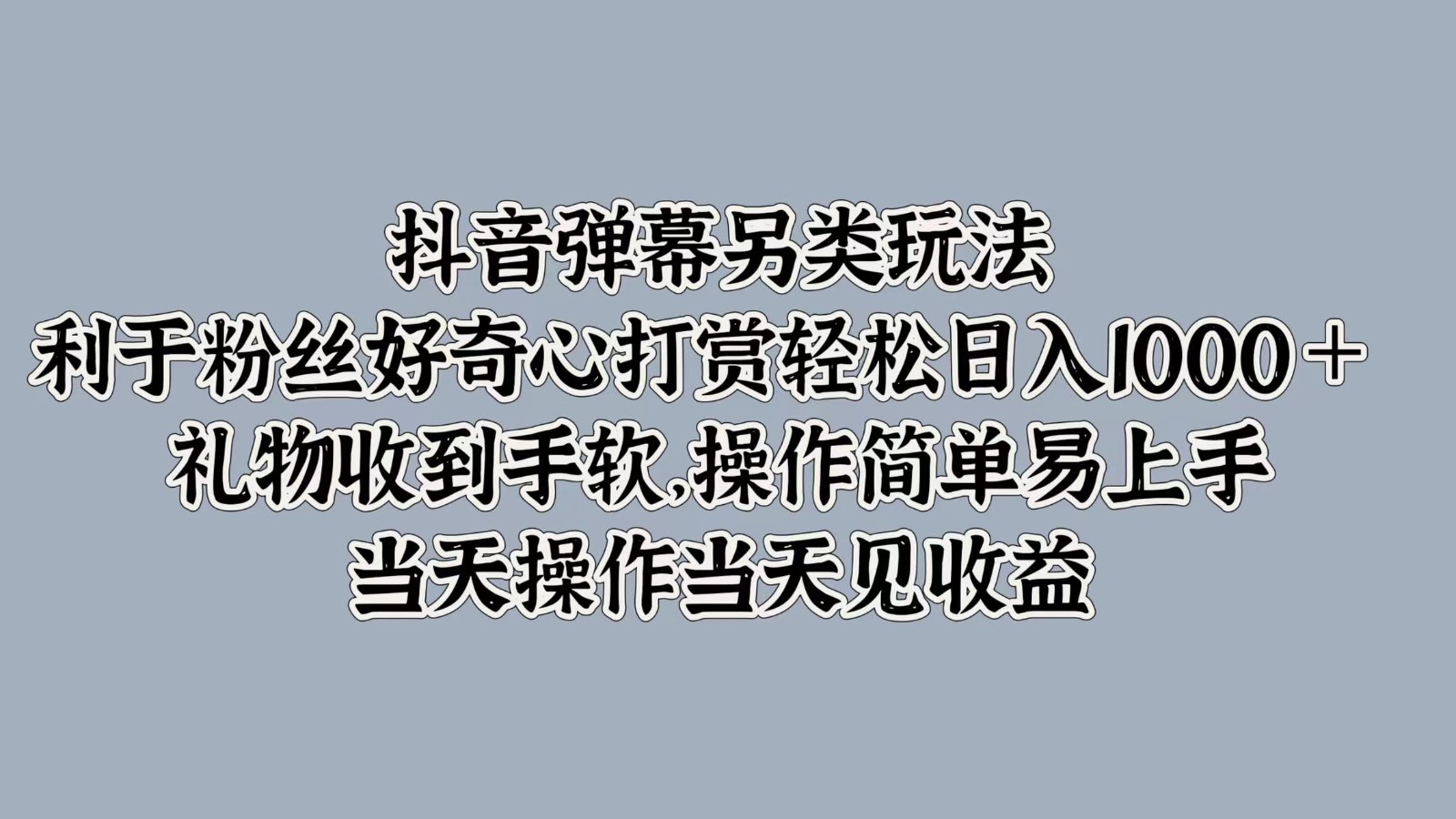 抖音弹幕另类玩法，利于粉丝好奇心打赏轻松日入1000＋ 礼物收到手软，操作简单-89网创
