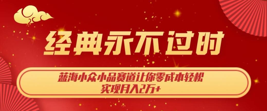 经典永不过时，蓝海小众小品赛道，让你零成本轻松实现月入2万+-89网创