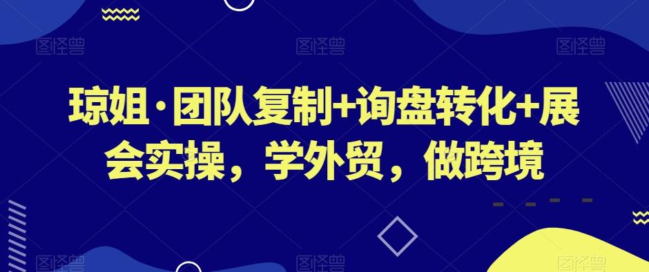 琼姐·团队复制+询盘转化+展会实操，学外贸，做跨境-89网创