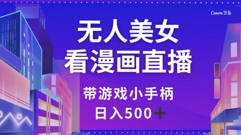 无人美女看漫画直播，带游戏小手柄，日入500+【揭秘】-89网创