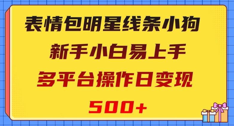 表情包明星线条小狗，新手小白易上手，多平台操作日变现500+【揭秘】-89网创