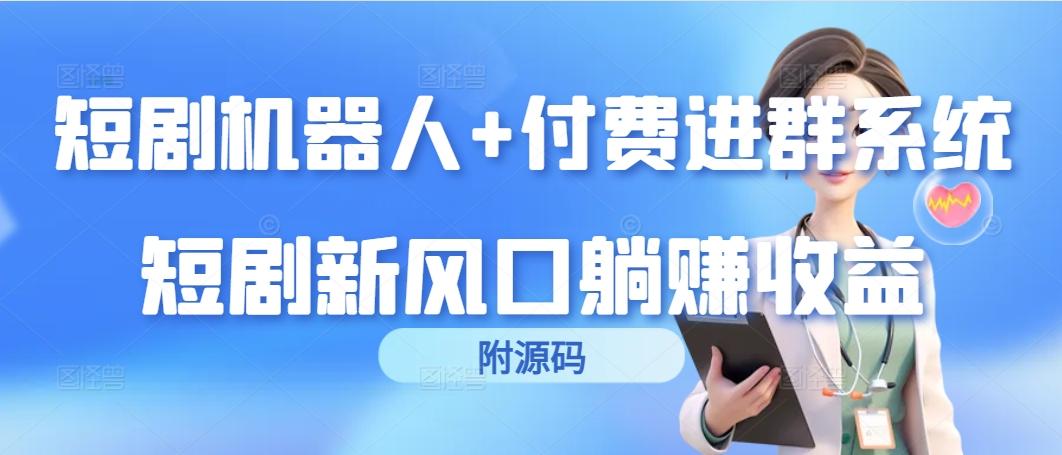 (9468期)短剧机器人+付费进群系统，短剧新风口躺赚收益(附源码)-89网创