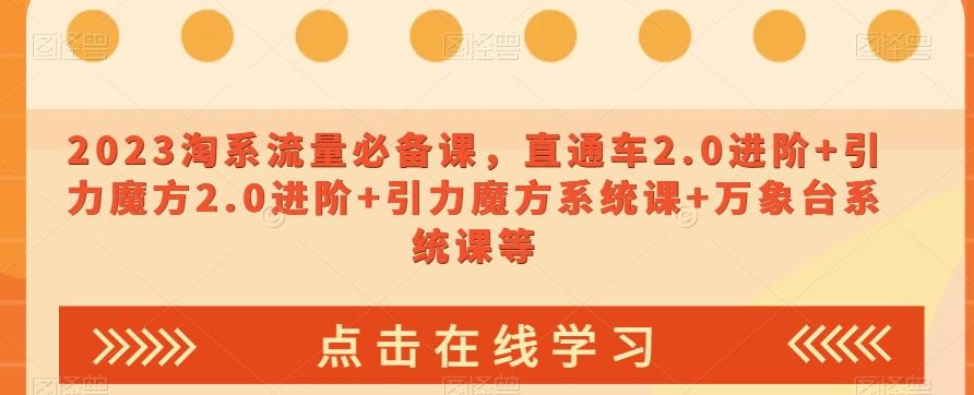 2023淘系流量必备课，直通车2.0进阶+引力魔方2.0进阶+引力魔方系统课+万象台系统课等-89网创