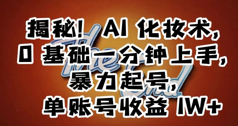 揭秘！AI化妆术，0基础一分钟上手，暴力起号，单账号收益1W+-89网创