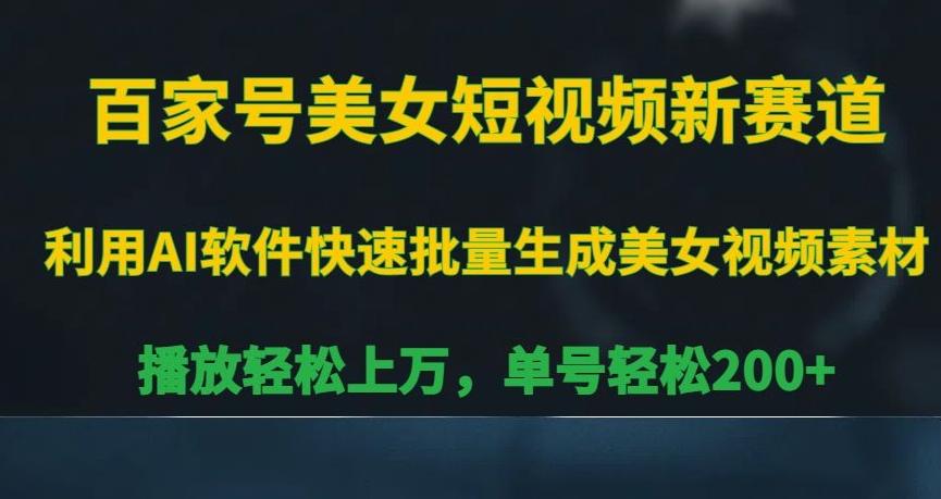 百家号美女短视频新赛道，播放轻松上万，单号轻松200+【揭秘】-89网创