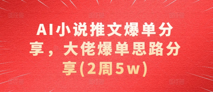 AI小说推文爆单分享，大佬爆单思路分享(2周5w)-89网创