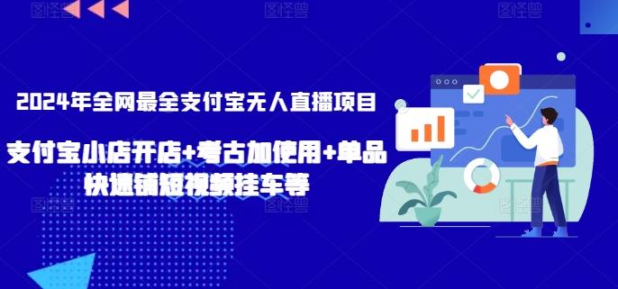 2024年全网最全支付宝无人直播项目，支付宝小店开店+考古加使用+单品快速铺短视频挂车等【揭秘】-89网创