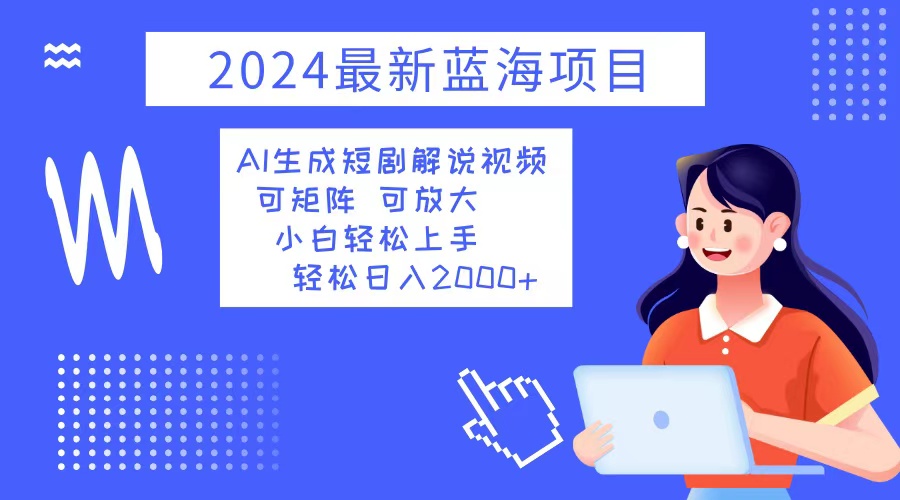 2024最新蓝海项目 AI生成短剧解说视频 小白轻松上手 日入2000+-89网创