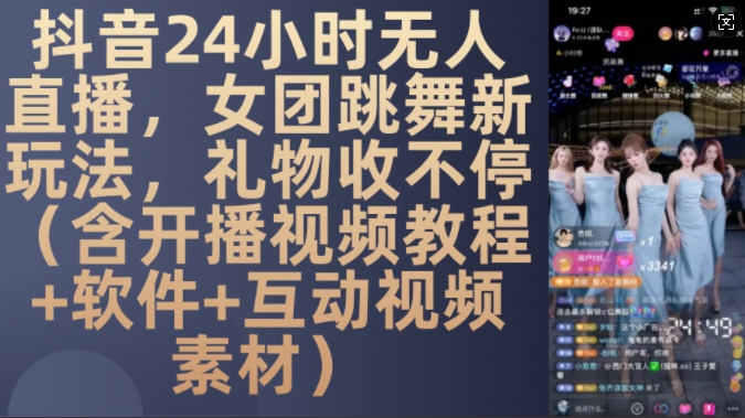 DY 24小时无人直播，女团跳舞新玩法，礼物收不停(含开播视频教程+软件+互动视频素材)【揭秘】-89网创