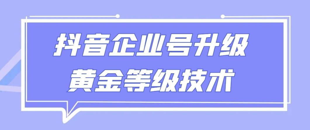 【全网首发】抖音企业号升级黄金等级技术，一单50到100元-89网创