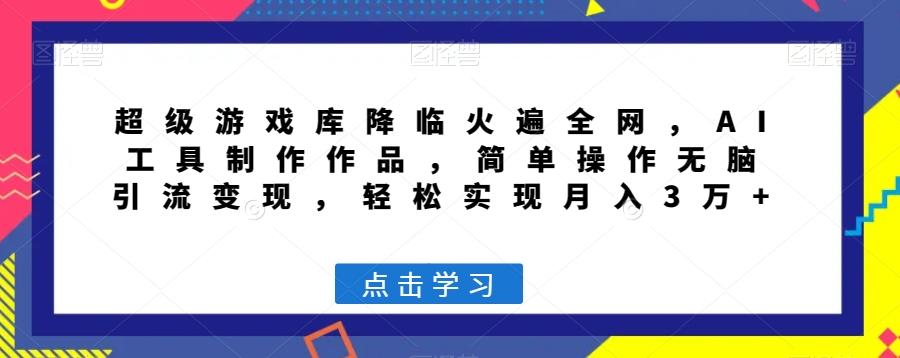 超级游戏库降临火遍全网，AI工具制作作品，简单操作无脑引流变现，轻松实现月入3万+【揭秘】-89网创
