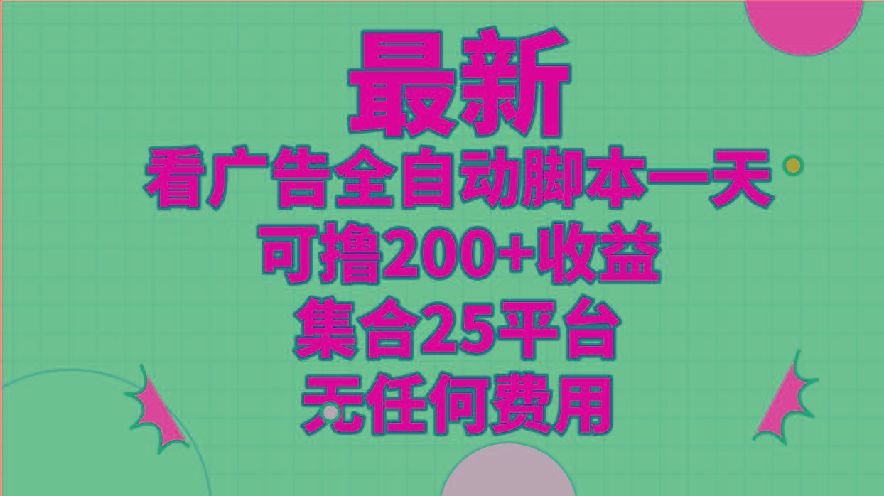 最新看广告全自动脚本一天可撸200+收益 。集合25平台 ，无任何费用-89网创