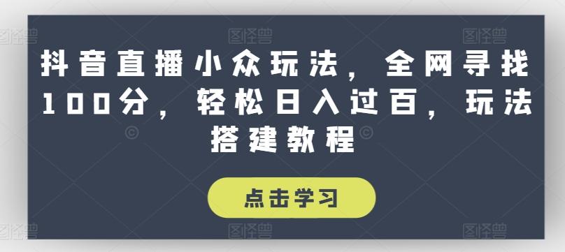 抖音直播小众玩法，全网寻找100分，轻松日入过百，玩法搭建教程【揭秘】-89网创