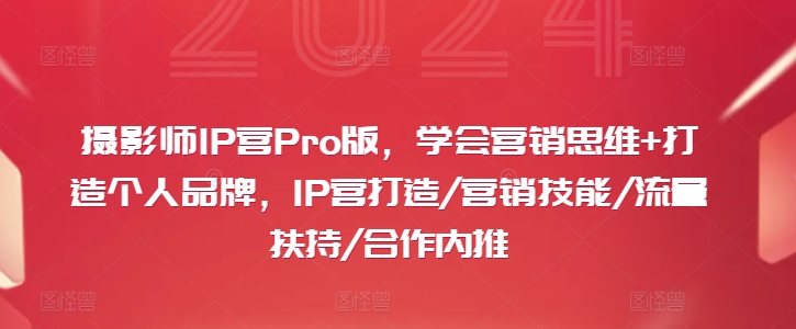 摄影师IP营Pro版，学会营销思维+打造个人品牌，IP营打造/营销技能/流量扶持/合作内推-89网创