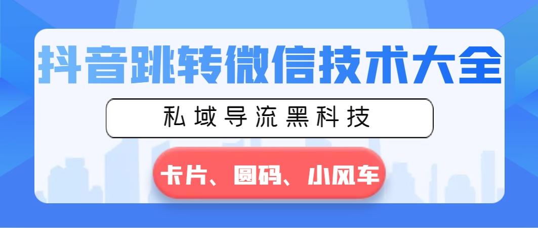 抖音跳转微信技术大全，私域导流黑科技—卡片圆码小风车-89网创