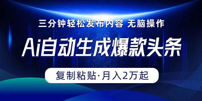 Ai一键自动生成爆款头条，三分钟快速生成，复制粘贴即可完成， 月入2万+-89网创