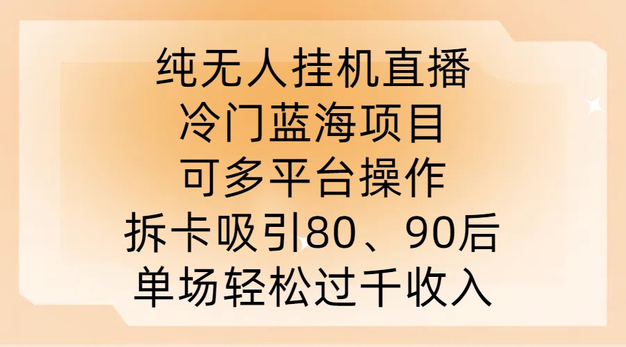 纯无人挂JI直播，冷门蓝海项目，可多平台操作，拆卡吸引80、90后，单场轻松过千收入【揭秘】-89网创