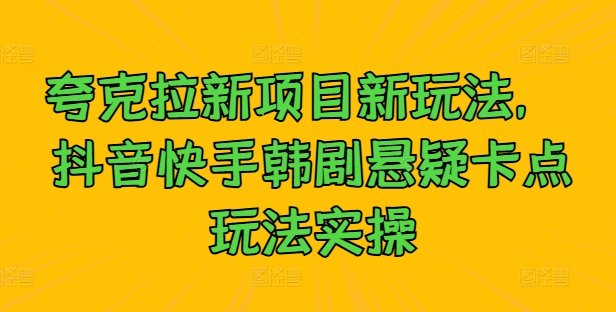 夸克拉新项目新玩法， 抖音快手韩剧悬疑卡点玩法实操-89网创