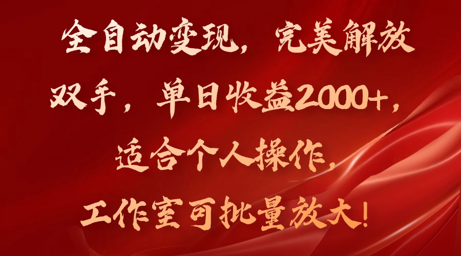全自动变现，完美解放双手，单日收益2000+，适合个人操作，工作室可批…-89网创