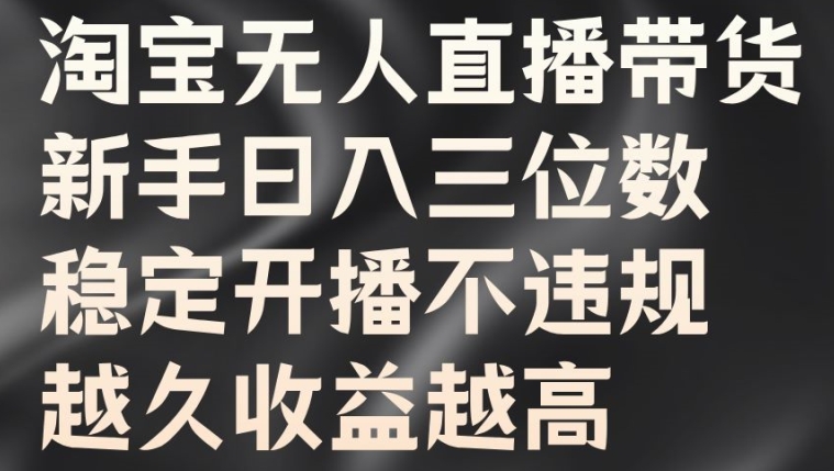 淘宝无人直播带货，新手日入三位数，稳定开播不违规，越久收益越高【揭秘】-89网创