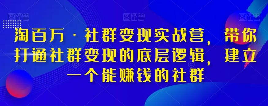 淘百万·社群变现实战营，带你打通社群变现的底层逻辑，建立一个能赚钱的社群-89网创