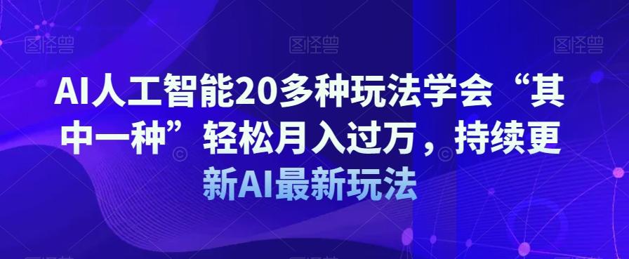 AI人工智能20多种玩法学会“其中一种”轻松月入过万，持续更新AI最新玩法-89网创