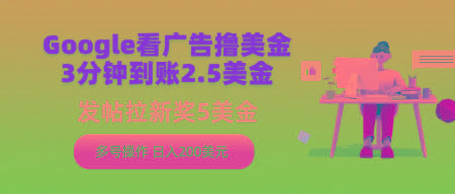 (9678期)Google看广告撸美金，3分钟到账2.5美金，发帖拉新5美金，多号操作，日入…-89网创