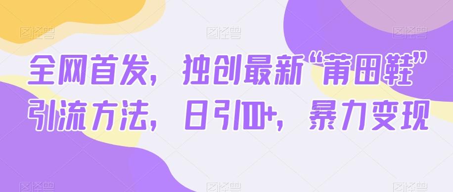 全网首发，独创最新“莆田鞋”引流方法，日引100+，暴力变现-89网创