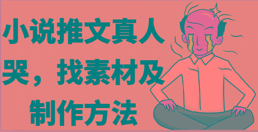 小说推文真人出镜哭，找素材及制作方法-89网创