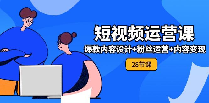 0基础学习短视频运营-全套实战课，爆款内容设计+粉丝运营+内容变现(28节-89网创