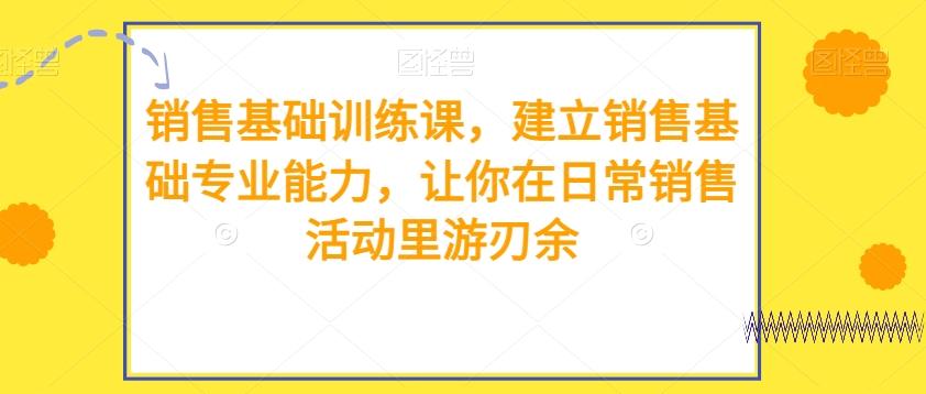 销售基础训练课，建立销售基础专业能力，让你在日常销售活动里游刃余-89网创