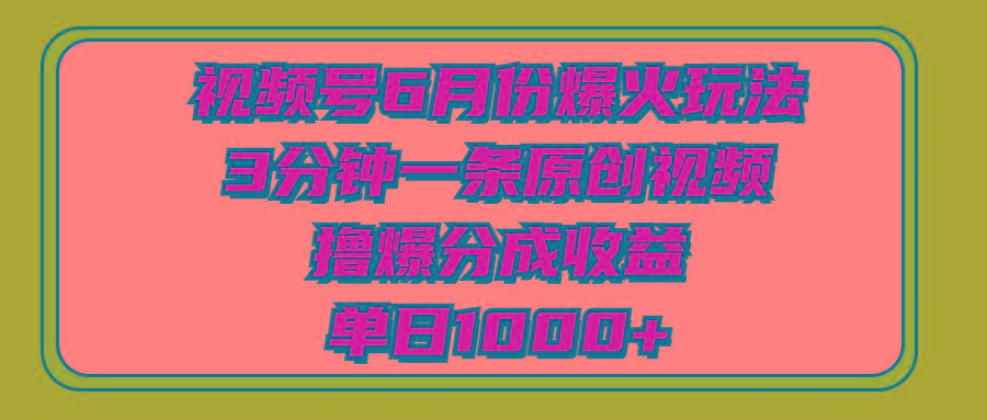 视频号6月份爆火玩法，3分钟一条原创视频，撸爆分成收益，单日1000+-89网创