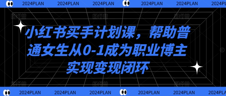 小红书买手计划课，帮助普通女生从0-1成为职业博主实现变现闭环-89网创