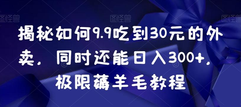 揭秘如何9.9吃到30元的外卖，同时还能日入300+，极限薅羊毛教程-89网创