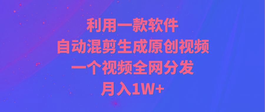 (9472期)利用一款软件，自动混剪生成原创视频，一个视频全网分发，月入1W+附软件-89网创