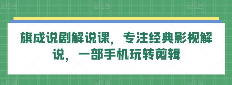 旗成说剧解说课，专注经典影视解说，一部手机玩转剪辑-89网创