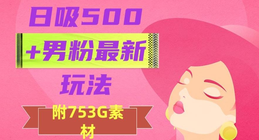日吸500+男粉最新玩法，从作品制作到如何引流及后端变现，保姆级教程【揭秘】-89网创