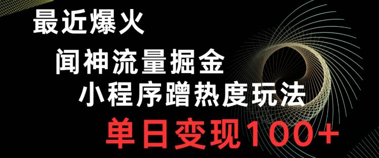 最近爆火闻神流量掘金，小程序蹭热度玩法，单日变现100+-89网创