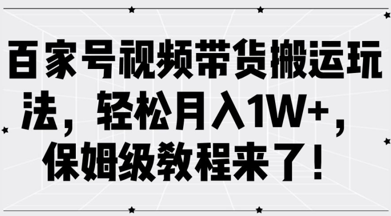 百家号视频带货搬运玩法，轻松月入1W+，保姆级教程来了【揭秘】-89网创