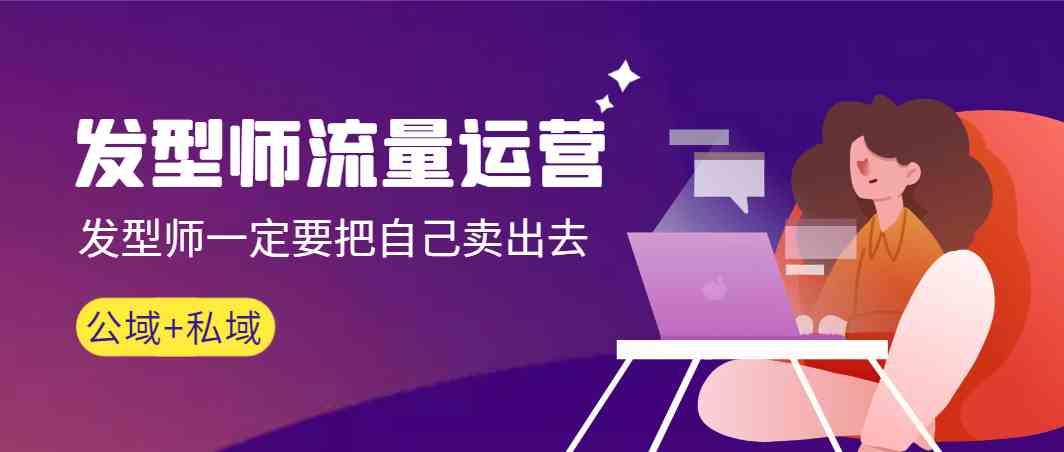 发型师流量运营，发型师一定要把自己卖出去(公域+私城)-89网创