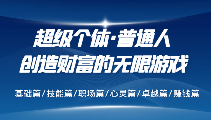 超级个体·普通人创造财富的无限游戏，基础篇/技能篇/职场篇/心灵篇/卓越篇/赚钱篇-89网创