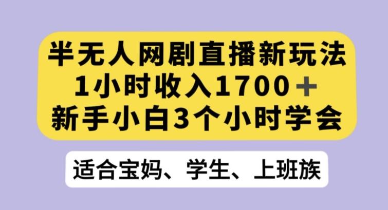 半无人网剧直播新玩法，1小时收入1700+，新手小白3小时学会【揭秘】-89网创