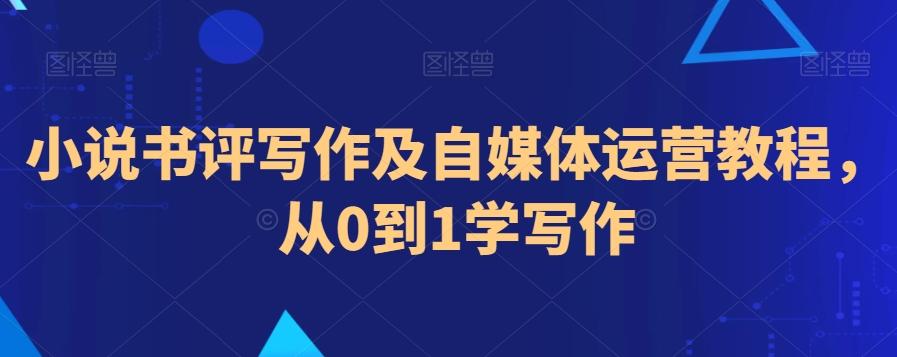 小说书评写作及自媒体运营教程，从0到1学写作-89网创